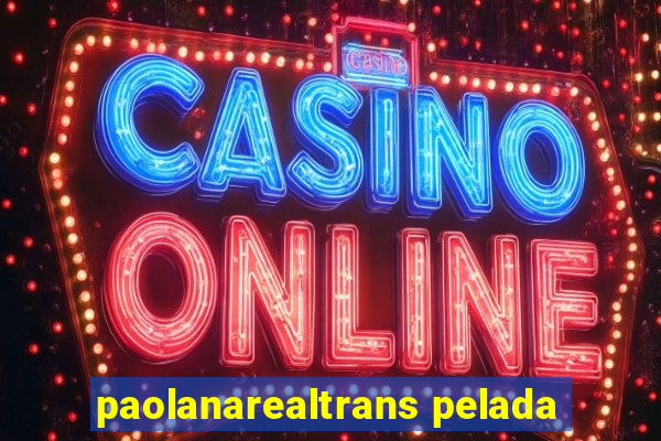 paolanarealtrans pelada